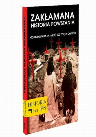 Zakłamana historia powstania Tom I  Kto Odpowiada Za Śmierć 200 Tysięcy Cywilów Paweł Dybicz - okladka książki