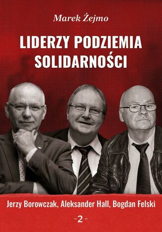 Liderzy podziemia Solidarności 2. Jerzy Borowczak, Bogdan Felski, Aleksander Hall Marek Żejmo - okladka książki