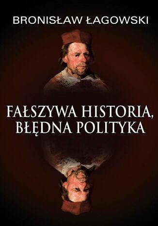 Fałszywa historia, błędna polityka Bronisław Łagowski - okladka książki