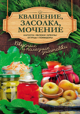 &#x041a;&#x0432;&#x0430;&#x0448;&#x0435;&#x043d;&#x0438;&#x0435;, &#x0437;&#x0430;&#x0441;&#x043e;&#x043b;&#x043a;&#x0430;, &#x043c;&#x043e;&#x0447;&#x0435;&#x043d;&#x0438;&#x0435;. &#x041a;&#x0430;&#x043f;&#x0443;&#x0441;&#x0442;&#x0430;, &#x044f;&#x0431;&#x043b;&#x043e;&#x043a;&#x0438;, &#x0430;&#x0431;&#x0440;&#x0443;&#x0437;&#x044b;, &#x043e;&#x0433;&#x0443;&#x0440;&#x0446;&#x044b;, &#x043f;&#x043e;&#x043c;&#x0438;&#x0434;&#x043e;&#x0440;&#x044b; &#x0410;. &#x041a;&#x043e;&#x0431;&#x0435;&#x0446; - okladka książki