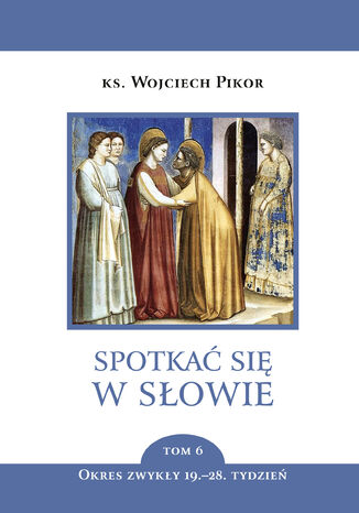 Spotkać się w Słowie (Tom 6). Spotkać się w Słowie. Tom 6. Okres zwykły, 19.28. tydzień ks. Wojciech Pikor - okladka książki