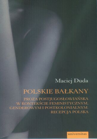 Polskie Bałkany. Proza postjugosłowiańska w kontekście feministycznym, genderowym i postkolonialnym. Recepcja polska Maciej Duda - okladka książki