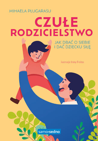 Czułe rodzicielstwo. Jak dbać o siebie i dać dziecku siłę. Samo Sedno Mihaela Plugarasu - okladka książki