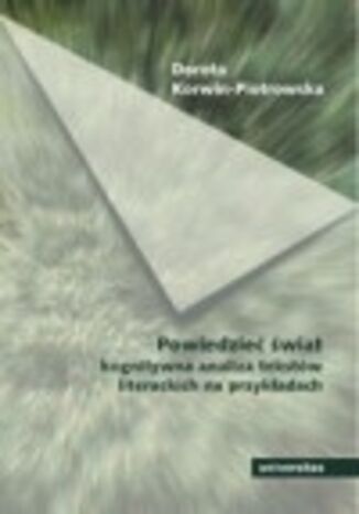 Powiedzieć świat. Kognitywna analiza tekstów literackich na przykładach Dorota Korwin-Piotrowska - okladka książki