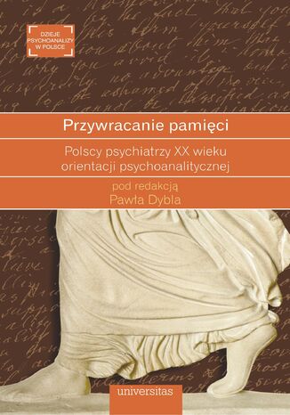 Przywracanie pamięci. Polscy psychiatrzy XX wieku orientacji psychoanalitycznej Paweł Dybel - okladka książki