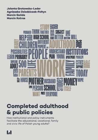 Completed adulthood & public policies. How institutional and policy instruments facilitate the educational, vocational, family and civic life of Polish young adults? Jolanta Grotowska-Leder, Agnieszka Dziedziczak-Foltyn, Marcin Kotras, Marcin Gońda - okladka książki