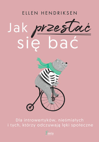 Jak przestać się bać. Dla introwertyków, nieśmiałych i tych, którzy odczuwają lęk społeczny Ellen Hendriksen - okladka książki