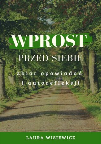 Wprost przed siebie. Zbiór opowiadań i autorefleksji Laura Wisiewicz (Adrianna Katarzyna Kacińska-Skitek) - okladka książki