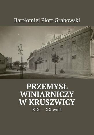 Przemysł winiarniczy w Kruszwicy Bartłomiej Grabowski - okladka książki