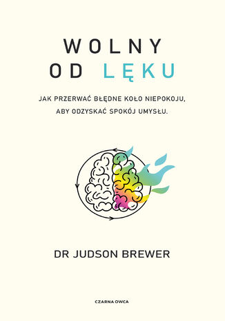 Wolny od lęku. Jak przerwać błędne koło niepokoju, aby odzyskać spokój umysłu Judson Brewer - okladka książki