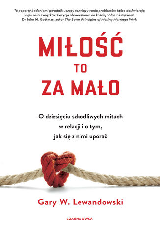 Miłość to za mało. O dziesięciu szkodliwych mitach w relacji i o tym, jak się z nimi uporać Gary W. Lewandowski - okladka książki