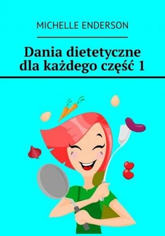 Dania dietetyczne dla każdego. Część 1 Michelle Enderson - okladka książki