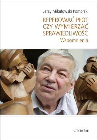 Reperować płot czy wymierzać sprawiedliwość. Wspomnienia Jerzy Mikułowski Pomorski - okladka książki