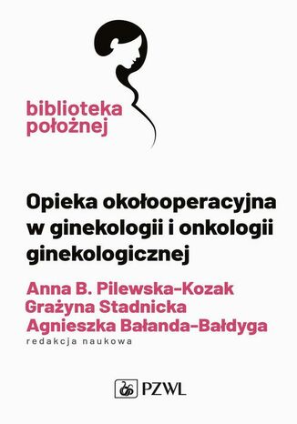 Opieka okołooperacyjna w ginekologii i onkologii ginekologicznej Grażyna Stadnicka, Anna Pilewska-Kozak, Agnieszka Bałanda-Bałdyga - okladka książki