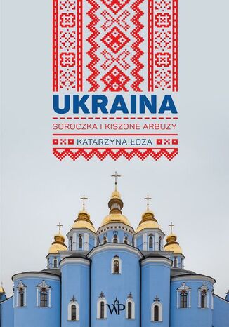 Ukraina. Soroczka i kiszone arbuzy Katarzyna Łoza - okladka książki