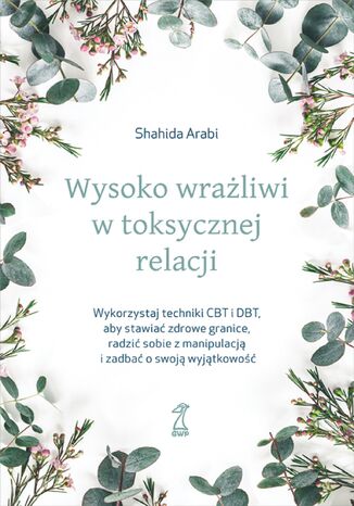 Wysoko wrażliwi w toksycznej relacji. Wykorzystaj techniki CBT i DBT, aby stawiać granice, radzić sobie z manipulacją i zadbać o swoją wyjątkowość Shahida Arabi - okladka książki