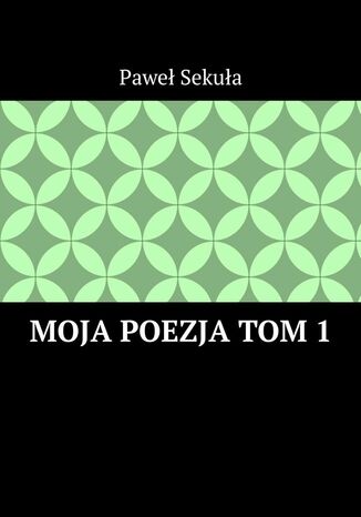 Moja Poezja. Tom 1 Paweł Sekuła - okladka książki