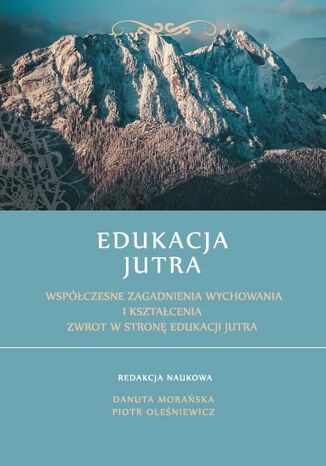 Edukacja Jutra. Współczesne zagadnienia wychowania i kształcenia. Zwrot w stronę edukacji jutra Danuta Morańska (red.), Piotr Oleśniewcz (red.) - okladka książki