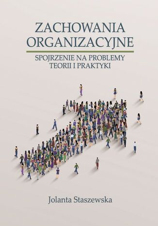 ZACHOWANIA ORGANIZACYJNE. SPOJRZENIE NA PROBLEMY TEORII I PRAKTYKI Jolanta Staszewska - okladka książki