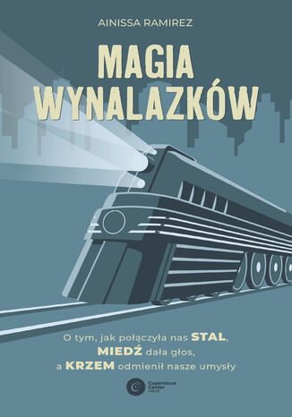 Magia wynalazków. O tym, jak połączyła nas stal, miedź dała głos, a krzem odmienił nasze umysły Ainissa Ramirez - okladka książki