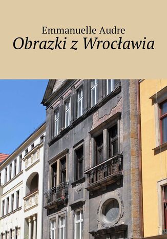 Obrazki z Wrocławia Emmanuelle Audre - okladka książki