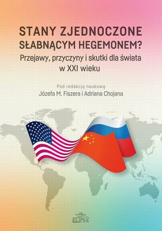 Stany Zjednoczone słabnącym hegemonem? Przejawy, przyczyny i skutki dla świata w XXI wieku Józef M. Fiszer, Adrian Chojan - okladka książki