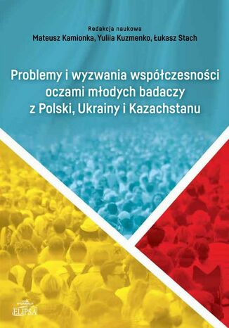 Problemy i wyzwania współczesności oczami młodych badaczy z Polski, Ukrainy i Kazachstanu Mateusz Kamionka, Yuliia Kuzmenjo, Łukasz Stach - okladka książki