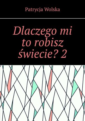 Dlaczego mi to robisz świecie? Część 2 Patrycja Wolska - okladka książki