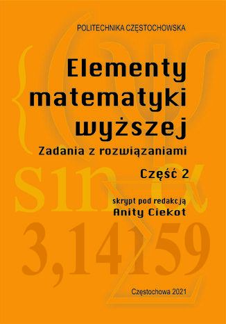 Elementy matematyki wyższej. Zadania z rozwiązaniami. Część 2 Anita Ciekot (red.) - okladka książki