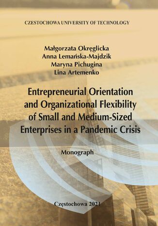 Entrepreneurial Orientation and Organizational Flexibility of Small and Medium-Size Enterprises in a Pandemic Crisis 	 Małgorzata Okręglicka, Anna Lemańska-Majdzik, Maryna Pichugina, Lina Artemenko - okladka książki