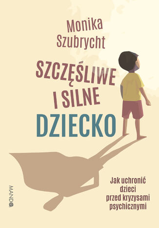 Szczęśliwe i silne dziecko Jak uchronić dzieci przed kryzysami psychicznymi. Jak uchronić dzieci przed kryzysami psychicznymi Monika Szubrycht - okladka książki