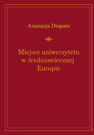 Miejsce uniwersytetu w średniowiecznej Europie Anastazja Drapata - okladka książki