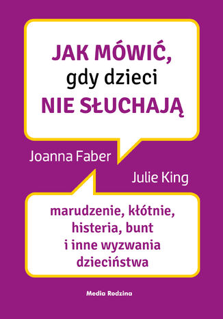 Jak mówić, gdy dzieci nie słuchają. Marudzenie, kłótnie, histeria, bunt i inne wyzwania dzieciństwa Joanne Faber, Julie King - okladka książki