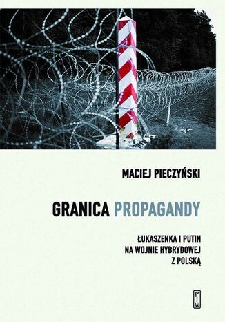 Granica propagandy. Łukaszenka i Putin na wojnie hybrydowej z Polską Maciej Pieczyński - okladka książki