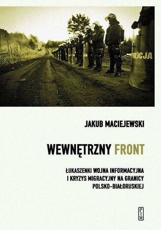 Wewnętrzny front. Łukaszenki wojna informacyjna i kryzys migracyjny na granicy polsko-białoruskiej Jakub Maciejewski - okladka książki