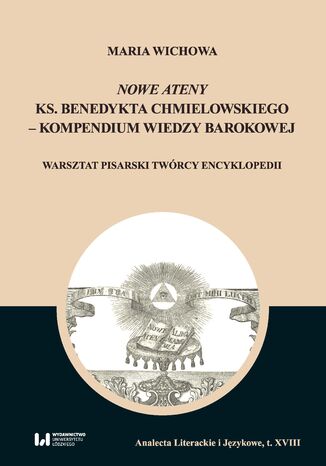 Nowe Ateny ks. Benedykta Chmielowskiego - kompendium wiedzy barokowej. Warsztat pisarski twórcy encyklopedii Maria Wichowa - okladka książki