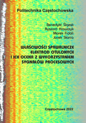 Właściwości spawalnicze elektrod otulonych i ich ocena z wykorzystaniem sygnałów procesowych Benedykt Ślązak, Ryszard Krawczyk Marek Fidali, Jacek Słania - okladka książki