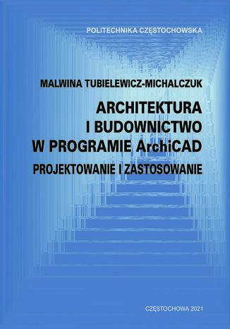 Architektura i budownictwo W programie ArchiCAD. Projektowanie i zastosowanie Malwina Tubielewicz-Michalczuk - okladka książki