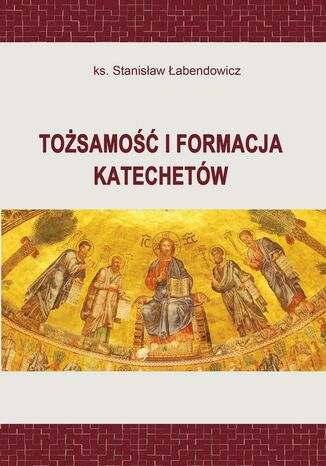 Tożsamość i formacja katechetów Ks. Stanisław Łabendowicz - okladka książki