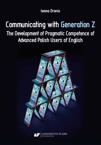 Communicating with Generation Z. The Development of Pragmatic Competence of Advanced Polish Users of English Iwona Dronia - okladka książki