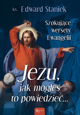 Jezu, jak mogłeś to powiedzieć... Szokujące wersety Ewangelii ks. Edward Staniek - okladka książki