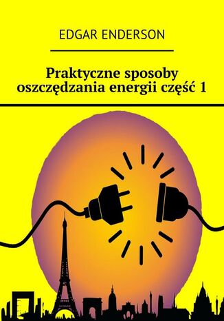 Praktyczne sposoby oszczędzania energii. Część 1 Edgar Enderson - okladka książki