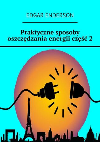 Praktyczne sposoby oszczędzania energii. Część 2 Edgar Enderson - okladka książki