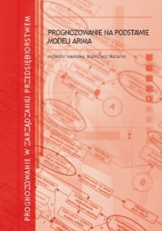 Prognozowanie w zarządzaniu przedsiębiorstwem. Cz. V. Prognozowanie na podstawie modeli ARIMA Joanicjusz Nazarko, Ewa Chodakowska - okladka książki