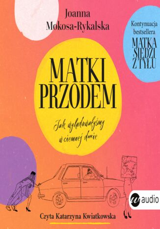 Matki przodem. Jak wylądowałyśmy w ciemnej d***e Joanna Mokosa-Rykalska - okladka książki