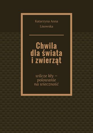 Chwila dla świata i zwierząt Katarzyna Lisowska - okladka książki