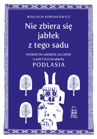 Nie zbiera się jabłek z tego sadu. Podróż do grobów, duchów i ukrytych skarbów Podlasia Wojciech Koronkiewicz - okladka książki