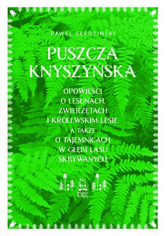 Puszcza Knyszyńska. Opowieści o lesunach, zwierzętach i królewskim lesie, a także o tajemnicach w głębi lasu skrywanych Paweł Średziński - okladka książki