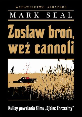 ZOSTAW BROŃ, WEŹ CANNOLI. KULISY POWSTANIA FILMU "OJCIEC CHRZESTNY" Mark Seal - okladka książki