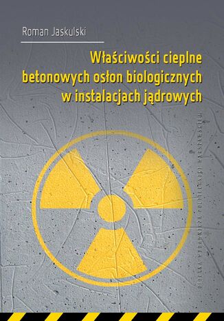 Właściwości cieplne betonowych osłon biologicznych w instalacjach jądrowych Roman Jaskulski - okladka książki